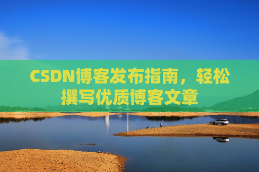 CSDN博客发布指南，轻松撰写优质博客文章